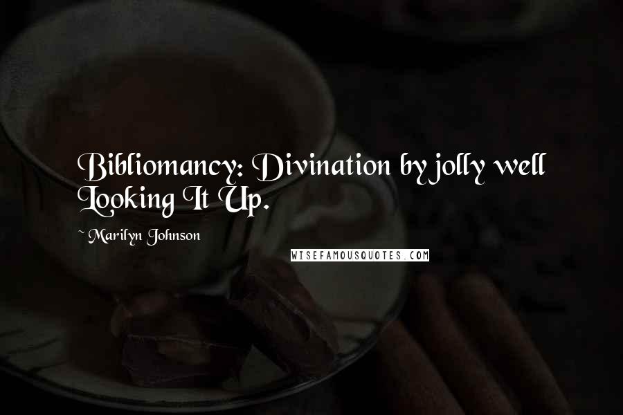 Marilyn Johnson Quotes: Bibliomancy: Divination by jolly well Looking It Up.