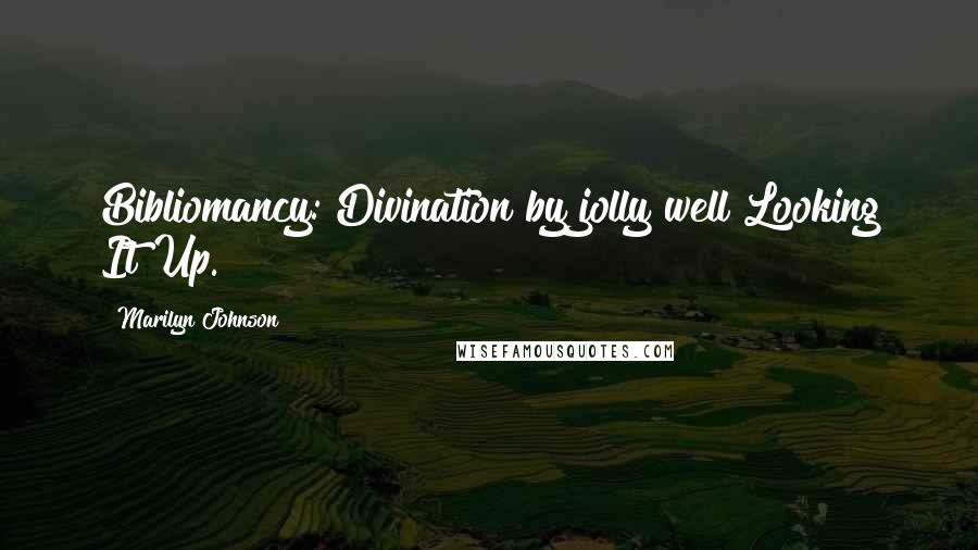 Marilyn Johnson Quotes: Bibliomancy: Divination by jolly well Looking It Up.