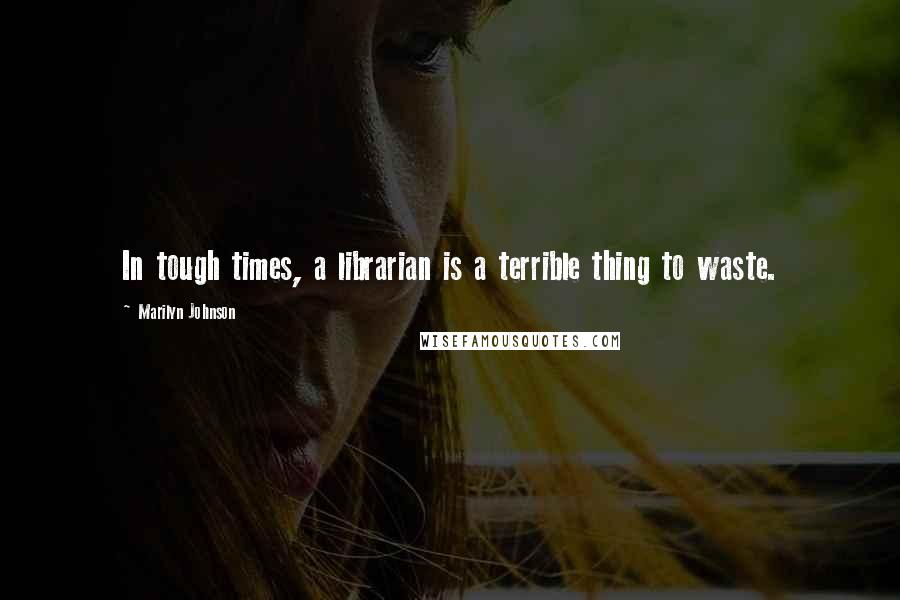 Marilyn Johnson Quotes: In tough times, a librarian is a terrible thing to waste.