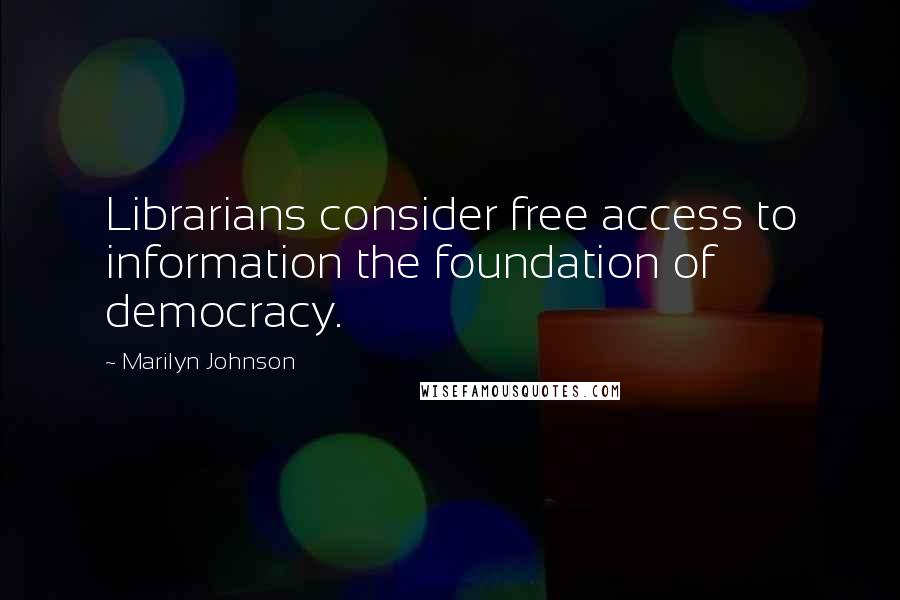 Marilyn Johnson Quotes: Librarians consider free access to information the foundation of democracy.
