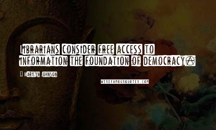 Marilyn Johnson Quotes: Librarians consider free access to information the foundation of democracy.