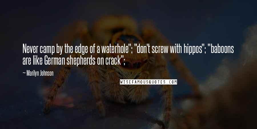 Marilyn Johnson Quotes: Never camp by the edge of a waterhole"; "don't screw with hippos"; "baboons are like German shepherds on crack";