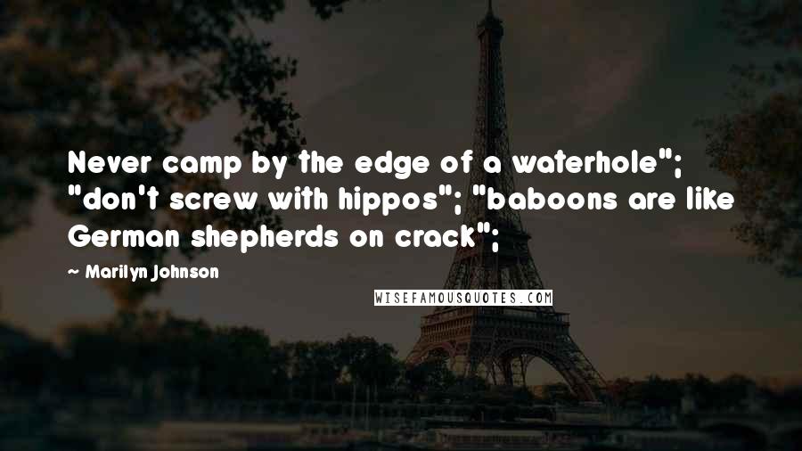 Marilyn Johnson Quotes: Never camp by the edge of a waterhole"; "don't screw with hippos"; "baboons are like German shepherds on crack";