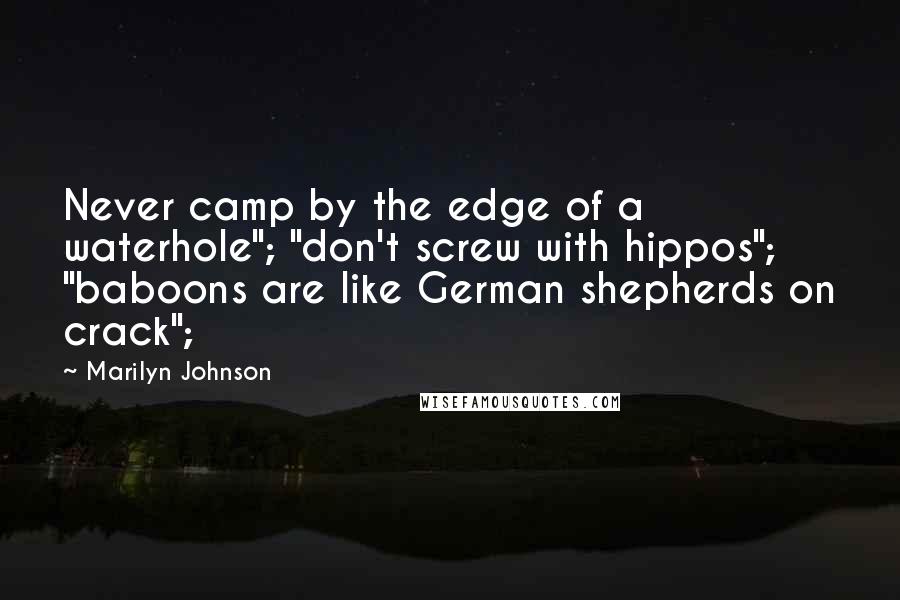 Marilyn Johnson Quotes: Never camp by the edge of a waterhole"; "don't screw with hippos"; "baboons are like German shepherds on crack";