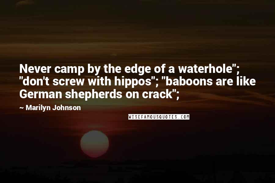 Marilyn Johnson Quotes: Never camp by the edge of a waterhole"; "don't screw with hippos"; "baboons are like German shepherds on crack";