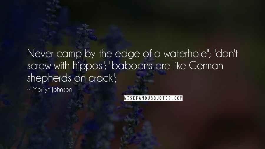 Marilyn Johnson Quotes: Never camp by the edge of a waterhole"; "don't screw with hippos"; "baboons are like German shepherds on crack";