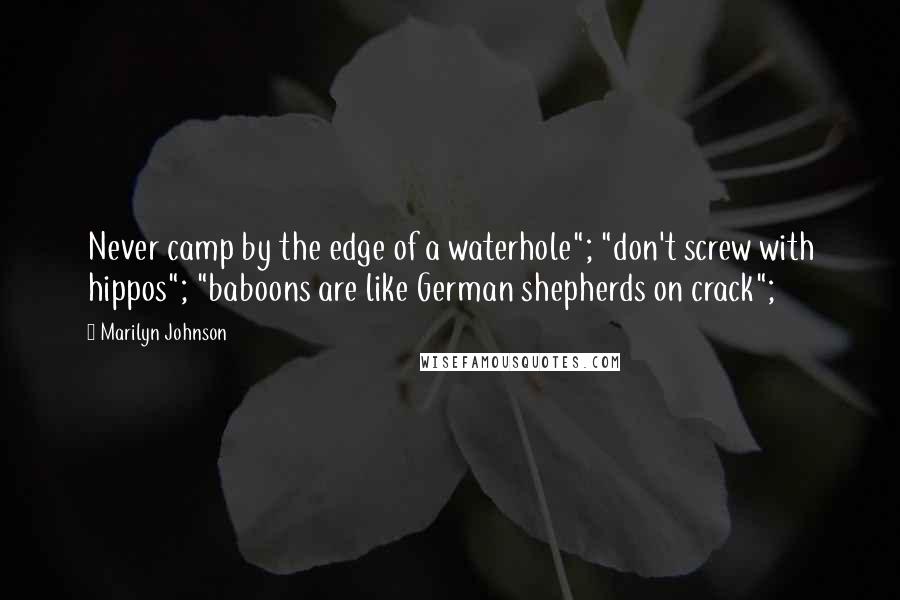 Marilyn Johnson Quotes: Never camp by the edge of a waterhole"; "don't screw with hippos"; "baboons are like German shepherds on crack";