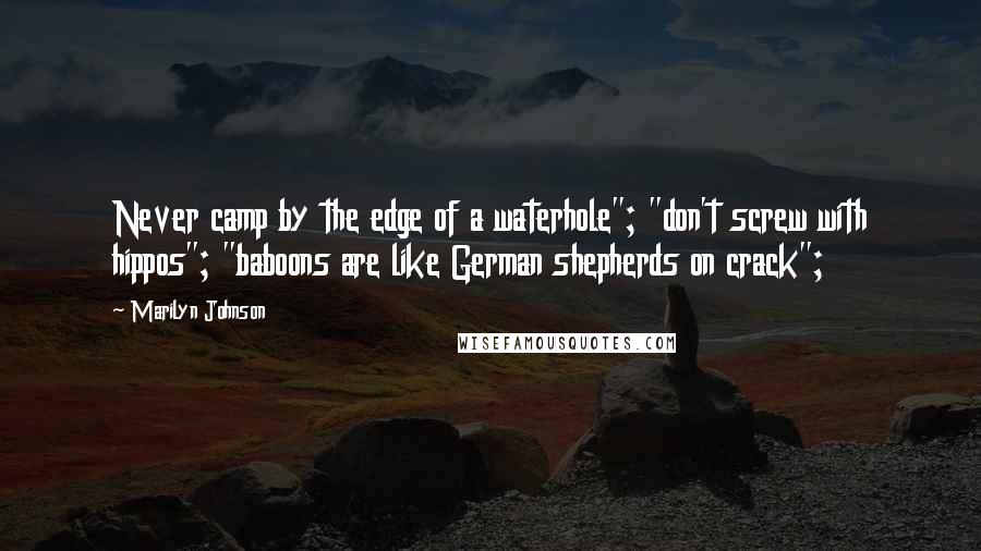 Marilyn Johnson Quotes: Never camp by the edge of a waterhole"; "don't screw with hippos"; "baboons are like German shepherds on crack";