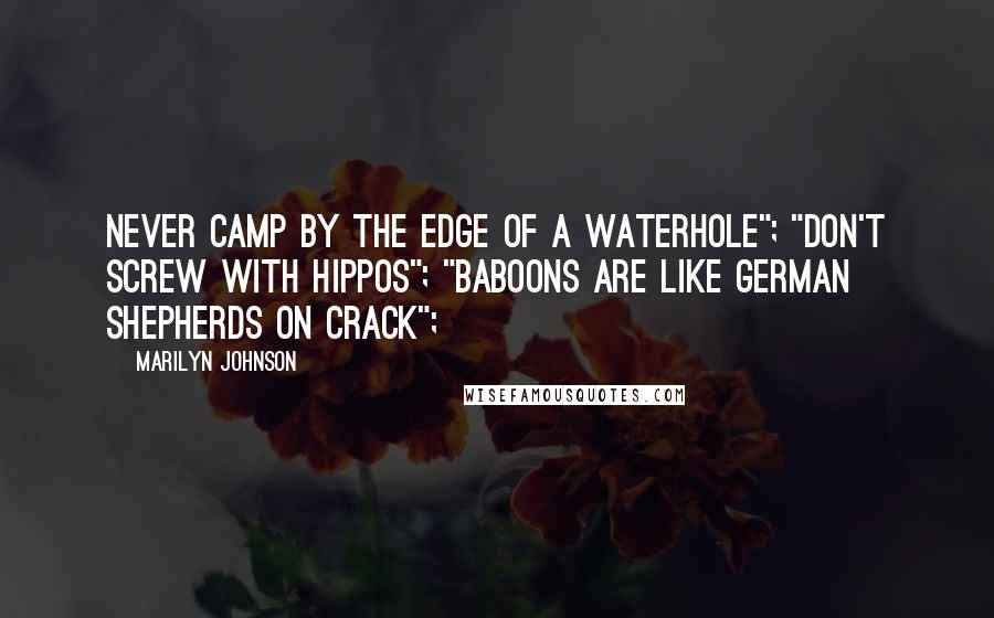 Marilyn Johnson Quotes: Never camp by the edge of a waterhole"; "don't screw with hippos"; "baboons are like German shepherds on crack";