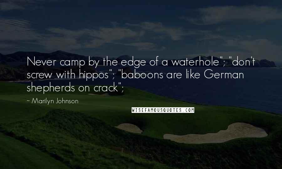 Marilyn Johnson Quotes: Never camp by the edge of a waterhole"; "don't screw with hippos"; "baboons are like German shepherds on crack";