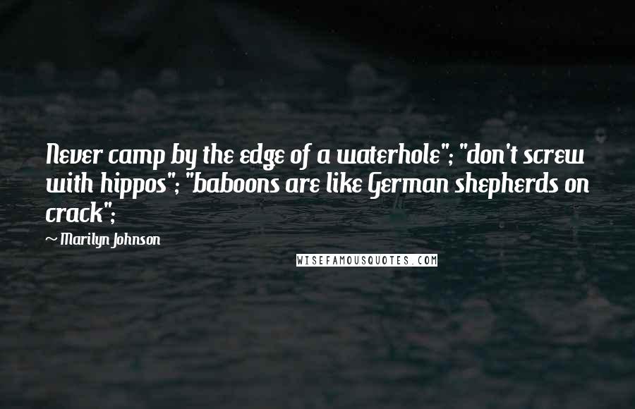 Marilyn Johnson Quotes: Never camp by the edge of a waterhole"; "don't screw with hippos"; "baboons are like German shepherds on crack";