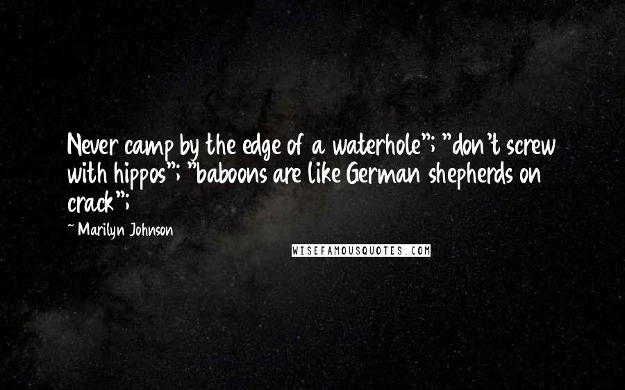 Marilyn Johnson Quotes: Never camp by the edge of a waterhole"; "don't screw with hippos"; "baboons are like German shepherds on crack";