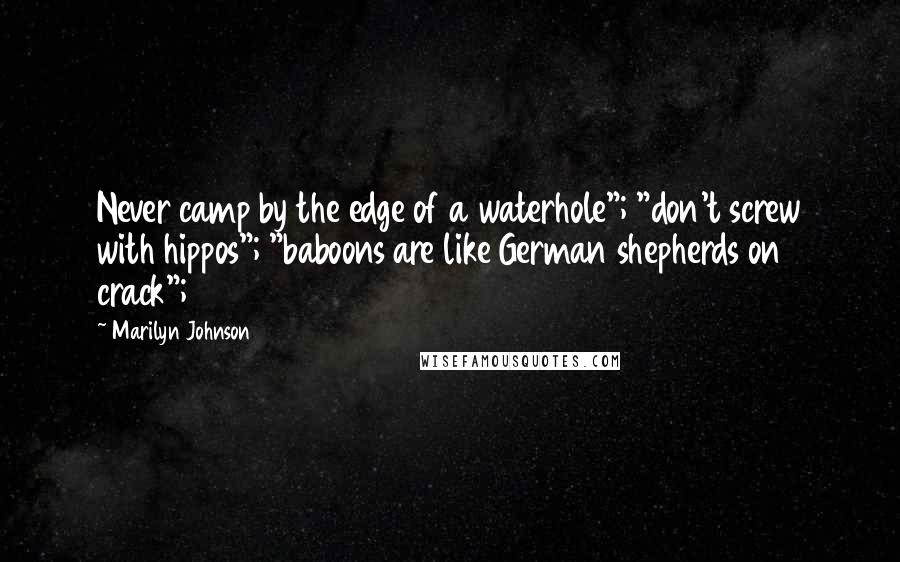 Marilyn Johnson Quotes: Never camp by the edge of a waterhole"; "don't screw with hippos"; "baboons are like German shepherds on crack";