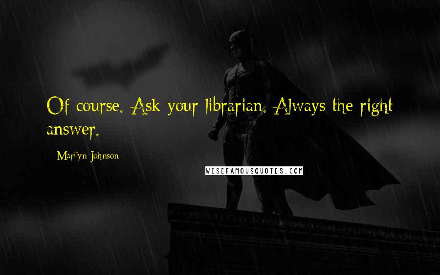 Marilyn Johnson Quotes: Of course. Ask your librarian. Always the right answer.
