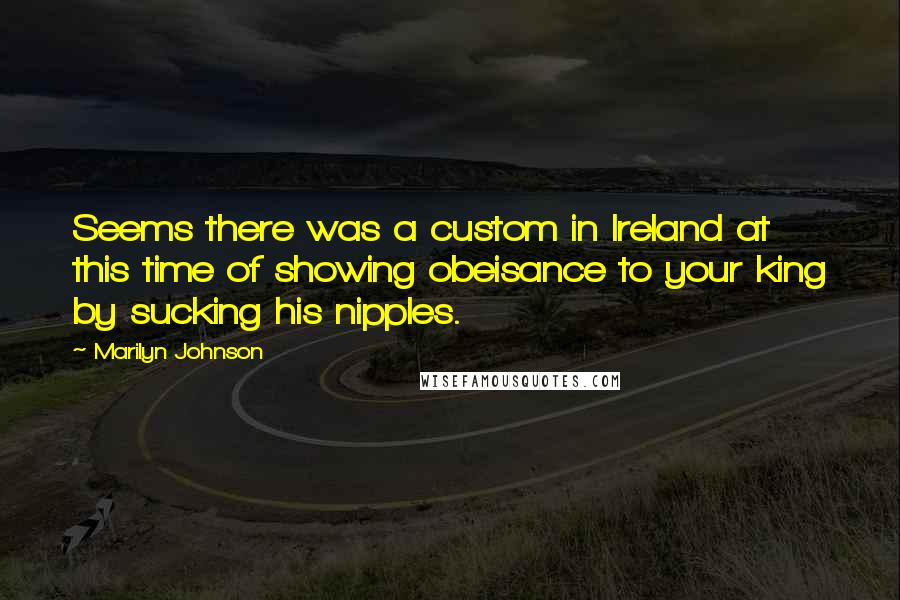 Marilyn Johnson Quotes: Seems there was a custom in Ireland at this time of showing obeisance to your king by sucking his nipples.