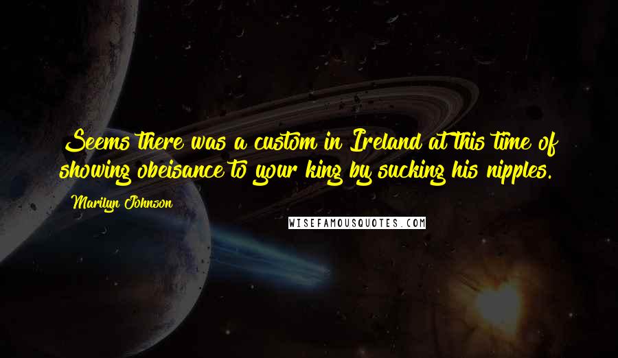 Marilyn Johnson Quotes: Seems there was a custom in Ireland at this time of showing obeisance to your king by sucking his nipples.
