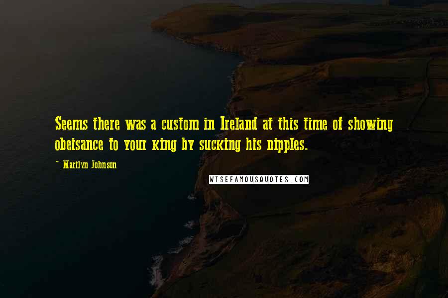 Marilyn Johnson Quotes: Seems there was a custom in Ireland at this time of showing obeisance to your king by sucking his nipples.