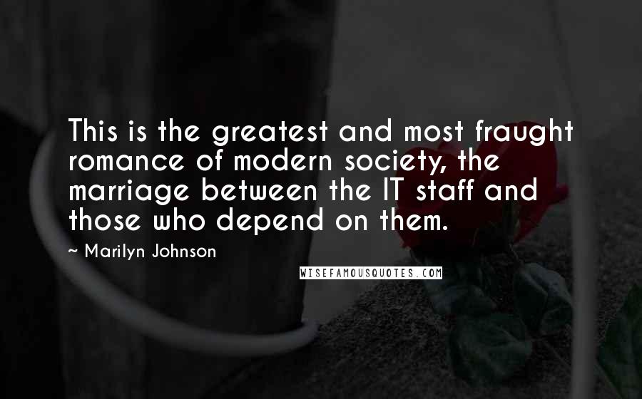 Marilyn Johnson Quotes: This is the greatest and most fraught romance of modern society, the marriage between the IT staff and those who depend on them.