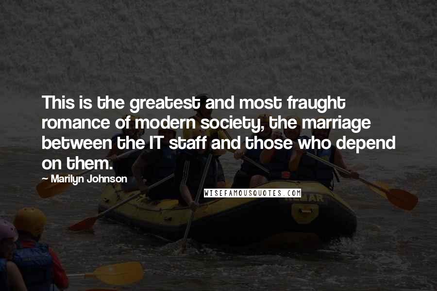 Marilyn Johnson Quotes: This is the greatest and most fraught romance of modern society, the marriage between the IT staff and those who depend on them.