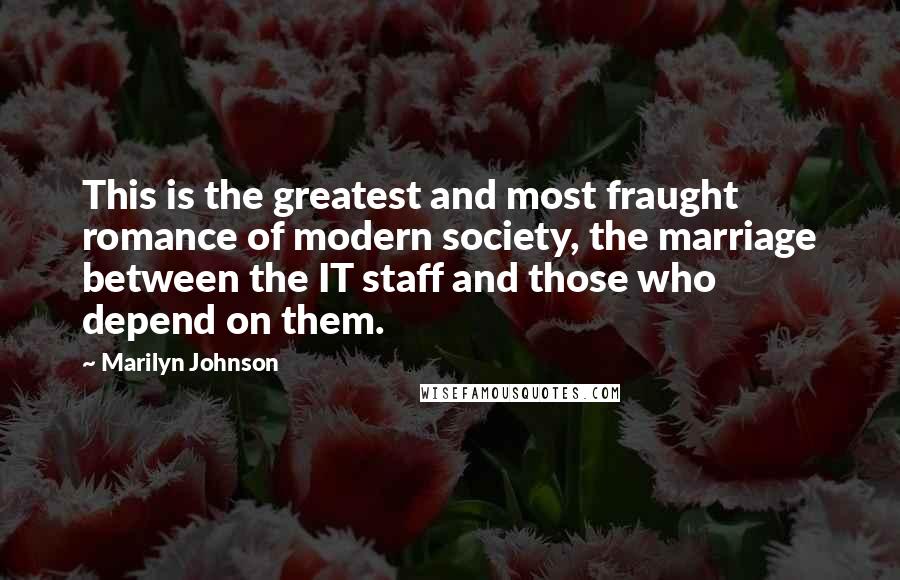 Marilyn Johnson Quotes: This is the greatest and most fraught romance of modern society, the marriage between the IT staff and those who depend on them.