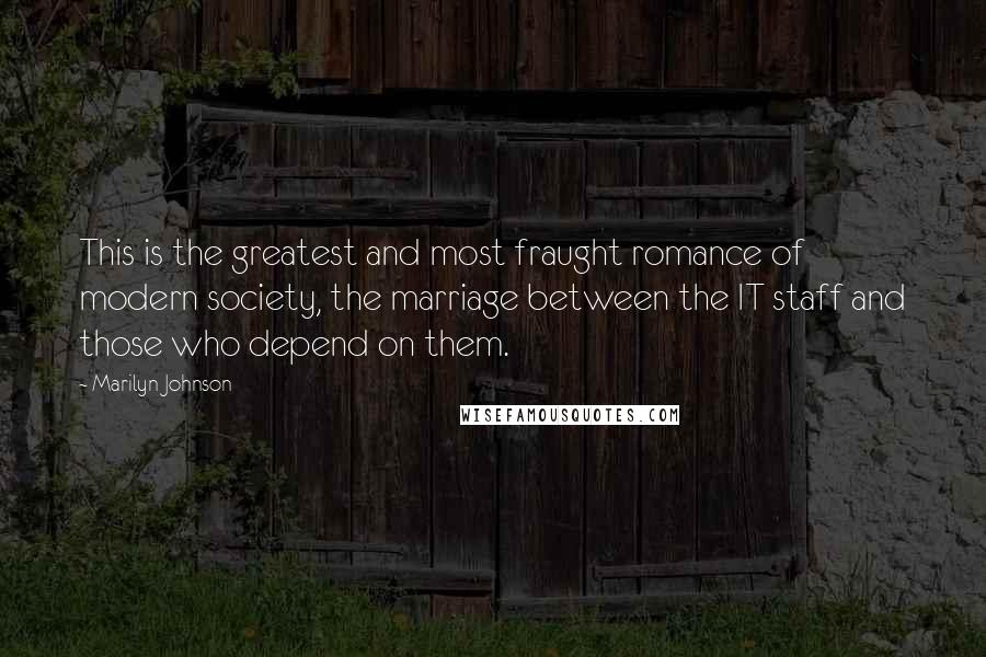 Marilyn Johnson Quotes: This is the greatest and most fraught romance of modern society, the marriage between the IT staff and those who depend on them.