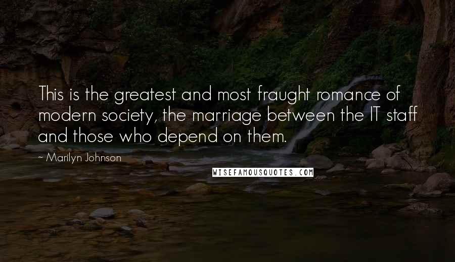 Marilyn Johnson Quotes: This is the greatest and most fraught romance of modern society, the marriage between the IT staff and those who depend on them.