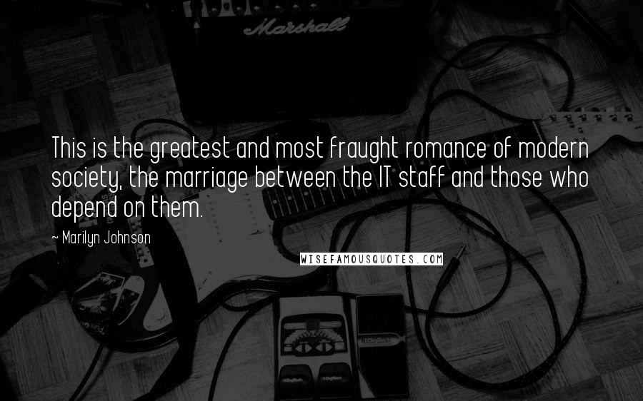 Marilyn Johnson Quotes: This is the greatest and most fraught romance of modern society, the marriage between the IT staff and those who depend on them.