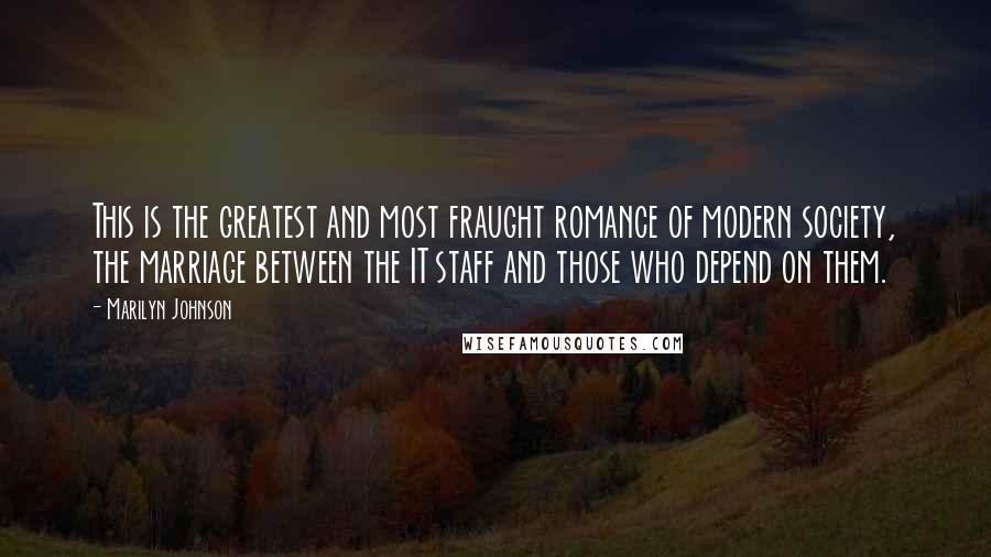 Marilyn Johnson Quotes: This is the greatest and most fraught romance of modern society, the marriage between the IT staff and those who depend on them.