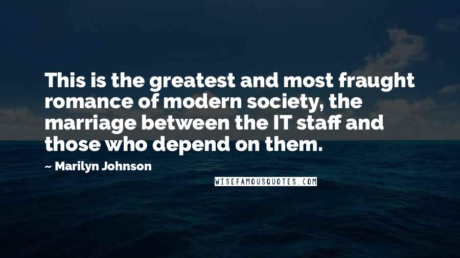 Marilyn Johnson Quotes: This is the greatest and most fraught romance of modern society, the marriage between the IT staff and those who depend on them.