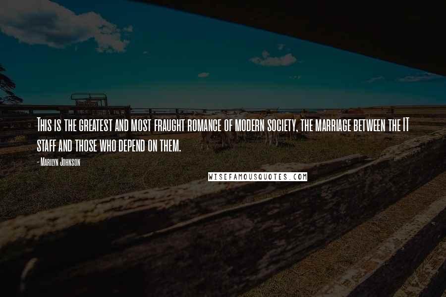 Marilyn Johnson Quotes: This is the greatest and most fraught romance of modern society, the marriage between the IT staff and those who depend on them.