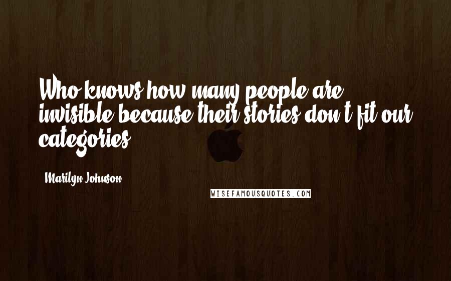 Marilyn Johnson Quotes: Who knows how many people are invisible because their stories don't fit our categories?