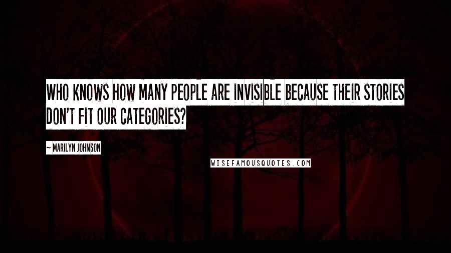 Marilyn Johnson Quotes: Who knows how many people are invisible because their stories don't fit our categories?