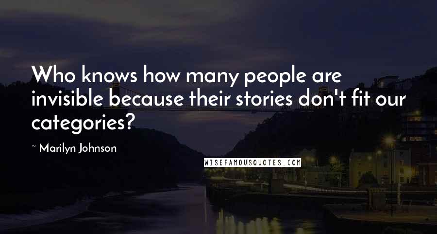 Marilyn Johnson Quotes: Who knows how many people are invisible because their stories don't fit our categories?