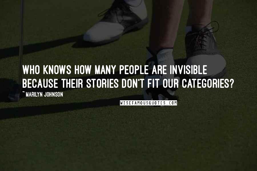 Marilyn Johnson Quotes: Who knows how many people are invisible because their stories don't fit our categories?