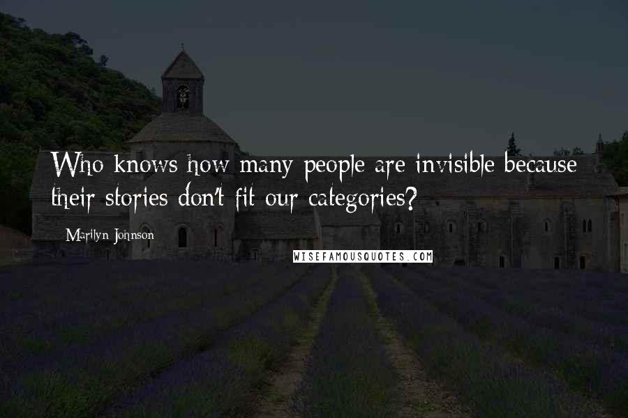 Marilyn Johnson Quotes: Who knows how many people are invisible because their stories don't fit our categories?