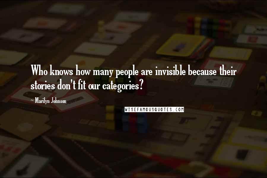 Marilyn Johnson Quotes: Who knows how many people are invisible because their stories don't fit our categories?