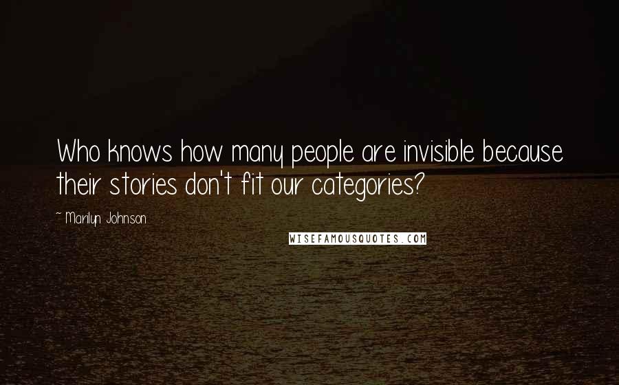 Marilyn Johnson Quotes: Who knows how many people are invisible because their stories don't fit our categories?