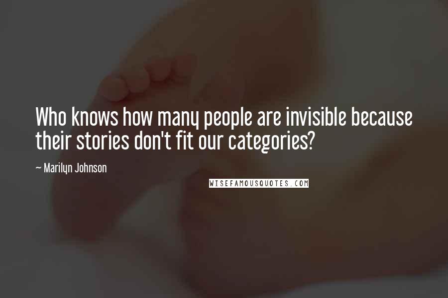 Marilyn Johnson Quotes: Who knows how many people are invisible because their stories don't fit our categories?