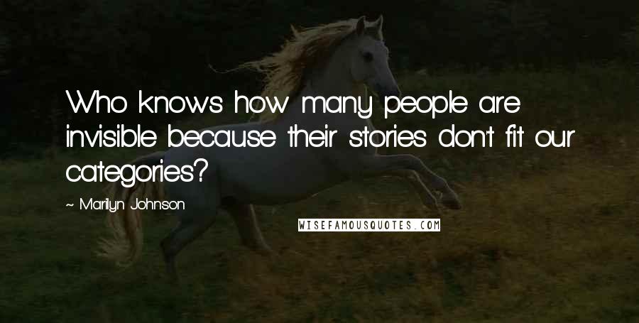 Marilyn Johnson Quotes: Who knows how many people are invisible because their stories don't fit our categories?