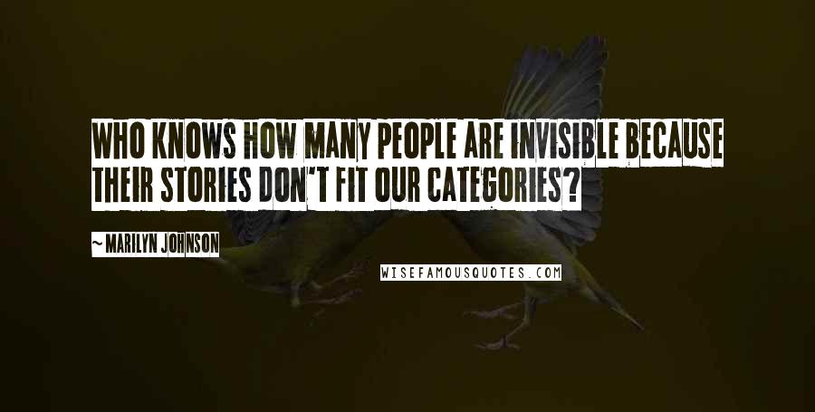 Marilyn Johnson Quotes: Who knows how many people are invisible because their stories don't fit our categories?