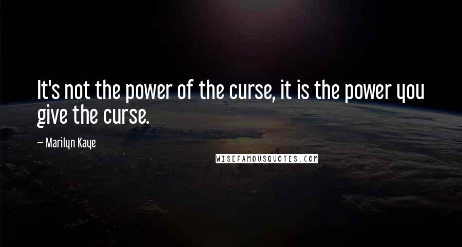 Marilyn Kaye Quotes: It's not the power of the curse, it is the power you give the curse.