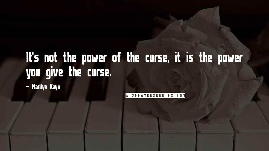 Marilyn Kaye Quotes: It's not the power of the curse, it is the power you give the curse.