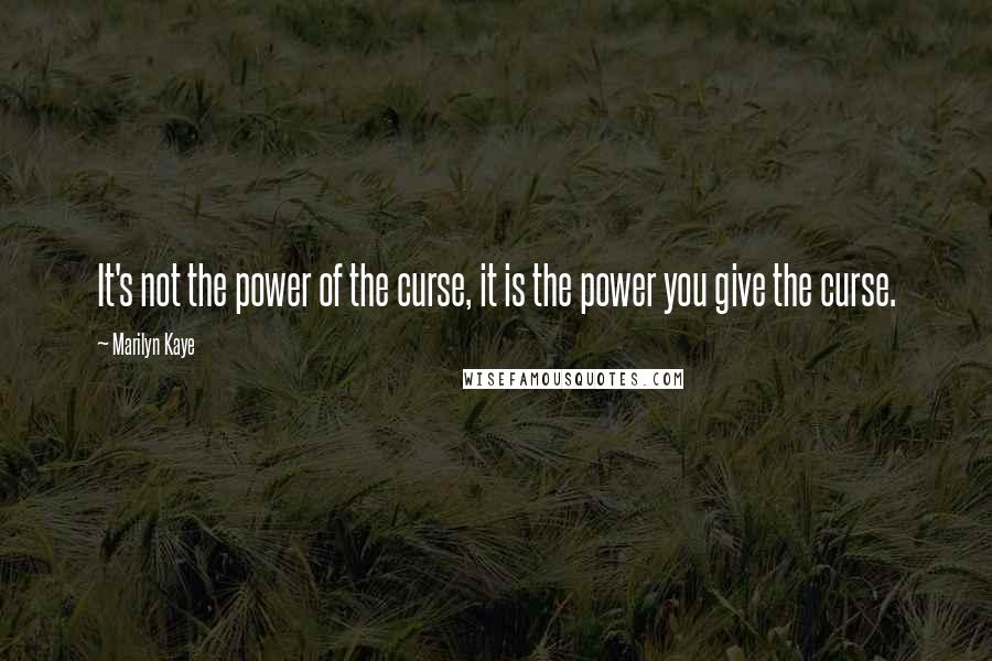 Marilyn Kaye Quotes: It's not the power of the curse, it is the power you give the curse.