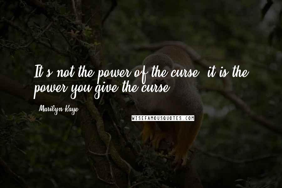 Marilyn Kaye Quotes: It's not the power of the curse, it is the power you give the curse.