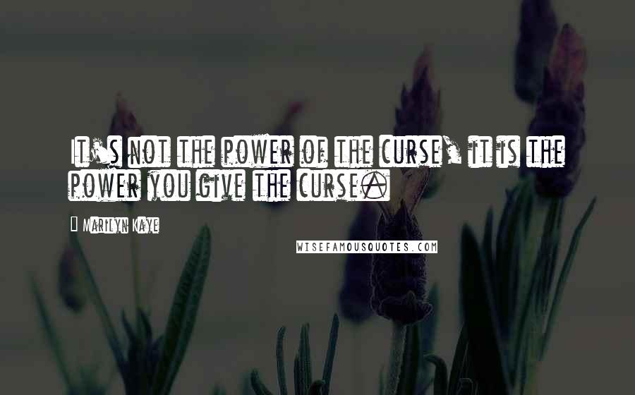 Marilyn Kaye Quotes: It's not the power of the curse, it is the power you give the curse.