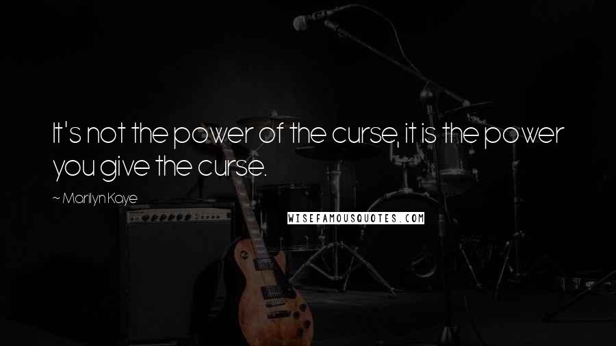 Marilyn Kaye Quotes: It's not the power of the curse, it is the power you give the curse.