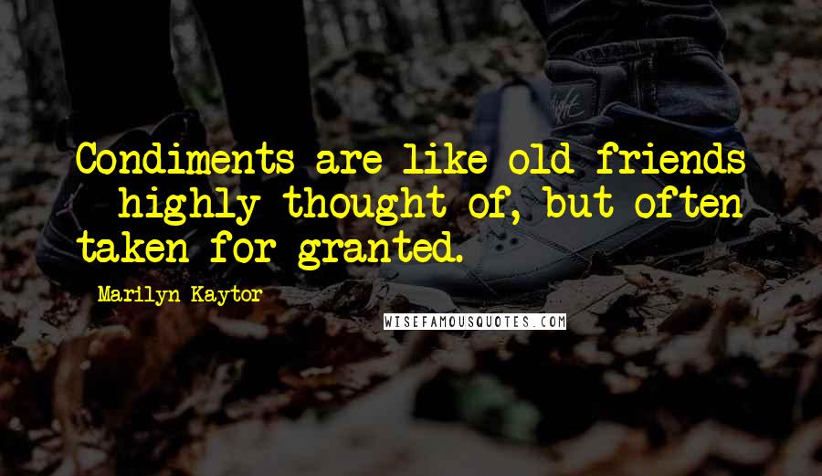 Marilyn Kaytor Quotes: Condiments are like old friends - highly thought of, but often taken for granted.