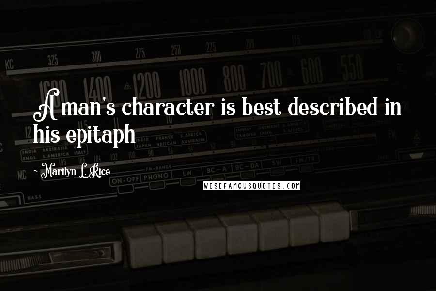 Marilyn L. Rice Quotes: A man's character is best described in his epitaph