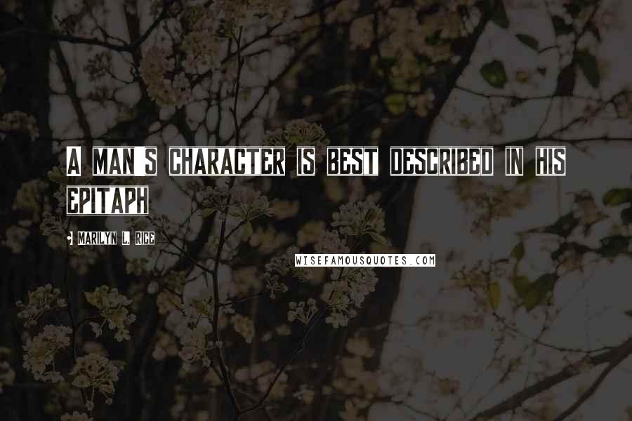 Marilyn L. Rice Quotes: A man's character is best described in his epitaph