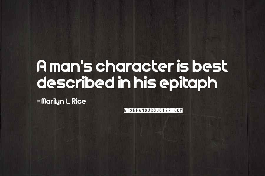 Marilyn L. Rice Quotes: A man's character is best described in his epitaph